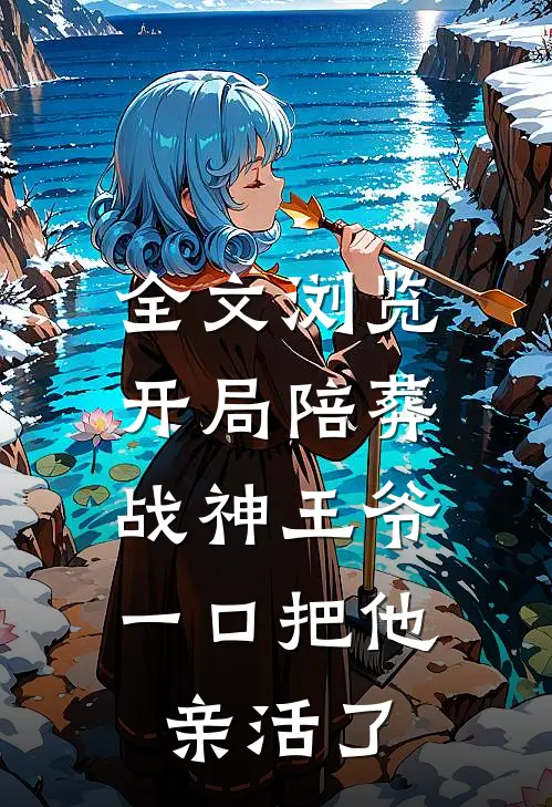 全文浏览开局陪葬战神王爷，一口把他亲活了