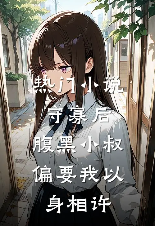 热门小说守寡后，腹黑小叔偏要我以身相许