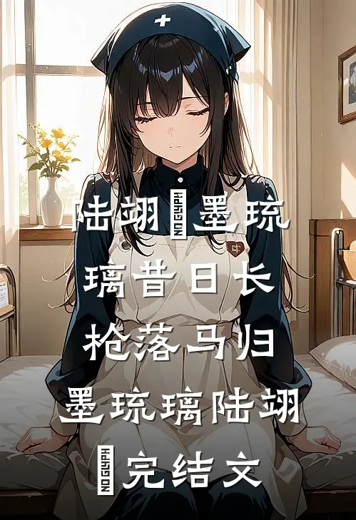 陆翊璟墨琉璃昔日长枪落马归: 墨琉璃陆翊璟完结文