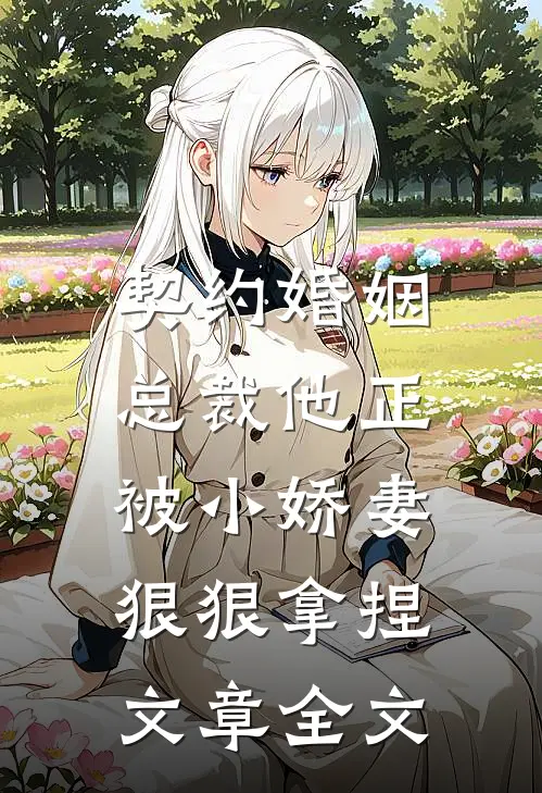 契约婚姻：总裁他正被小娇妻狠狠拿捏文章全文