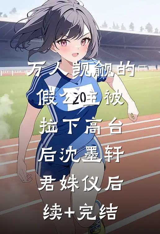 万人觊觎的假公主被拉下高台后沈墨轩君姝仪后续+完结