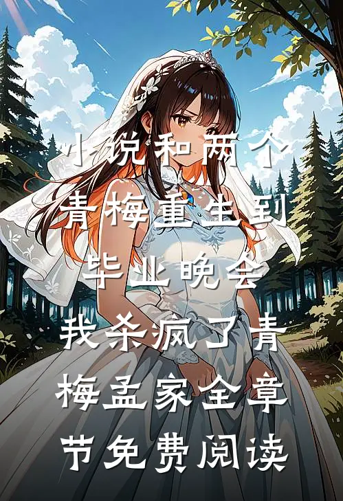 小说和两个青梅重生到毕业晚会，我杀疯了青梅孟家全章节免费阅读
