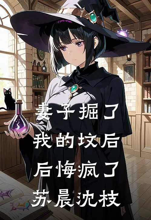 妻子掘了我的坟后，后悔疯了苏晨沈枝