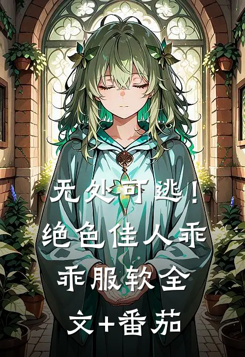 无处可逃！绝色佳人乖乖服软全文+番茄