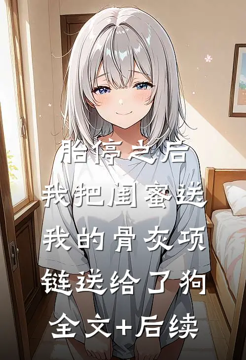 胎停之后，我把闺蜜送我的骨灰项链送给了狗全文+后续