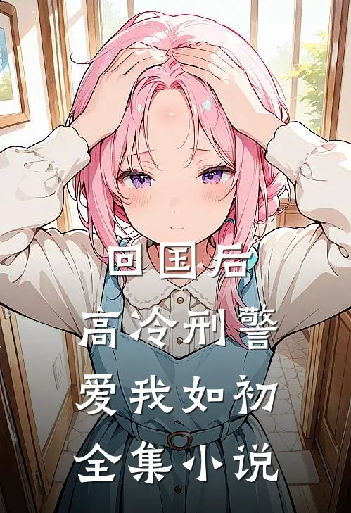 回国后，高冷刑警爱我如初全集小说