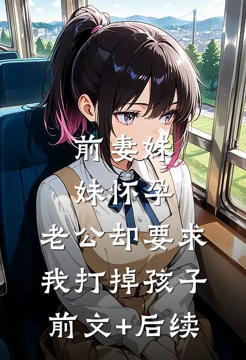前妻妹妹怀孕，老公却要求我打掉孩子前文+后续