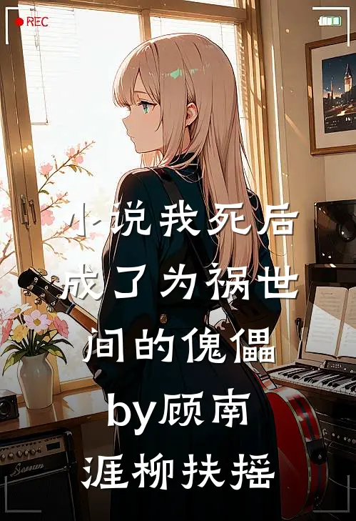 小说我死后成了为祸世间的傀儡by顾南涯柳扶摇