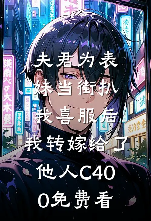 夫君为表妹当街扒我喜服后，我转嫁给了他人C400免费看