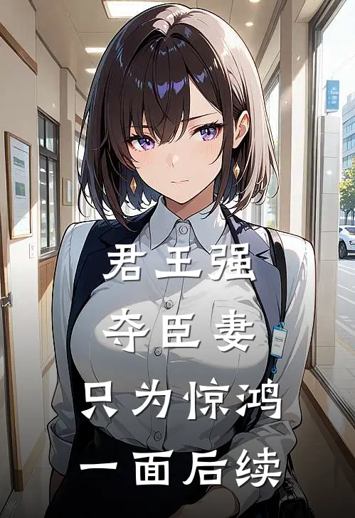 君王强夺臣妻，只为惊鸿一面后续