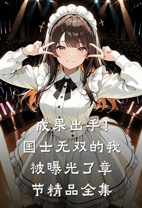 成果出手！国士无双的我被曝光了章节精品全集