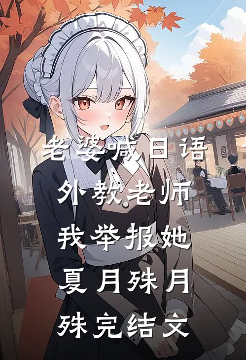 老婆喊日语外教“老师”我举报她夏月殊月殊完结文