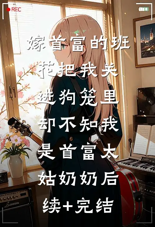 嫁首富的班花把我关进狗笼里，却不知我是首富太姑奶奶后续+完结