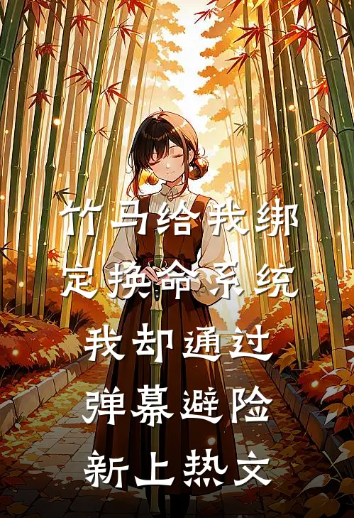 竹马给我绑定换命系统，我却通过弹幕避险新上热文