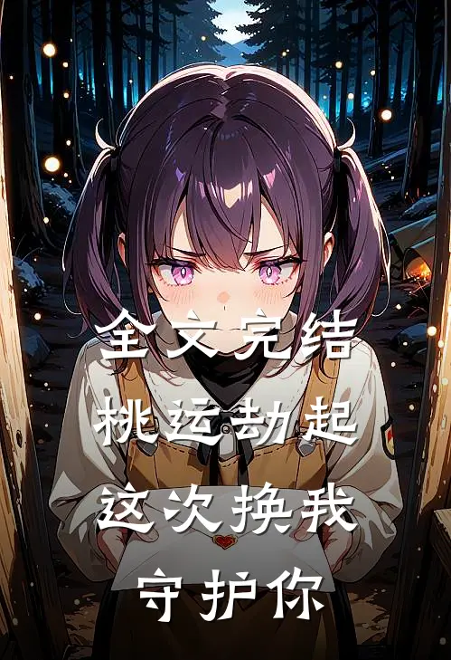 全文完结桃运劫起：这次换我守护你