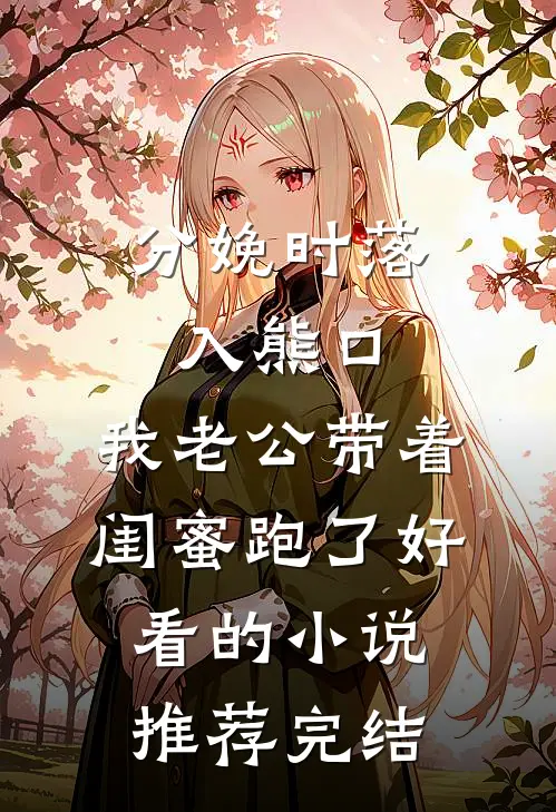 分娩时落入熊口，我老公带着闺蜜跑了好看的小说推荐完结
