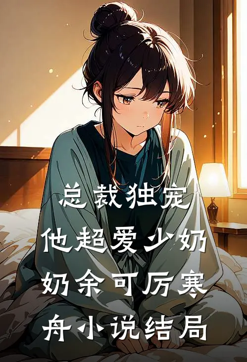 总裁独宠：他超爱少奶奶余可厉寒舟小说结局