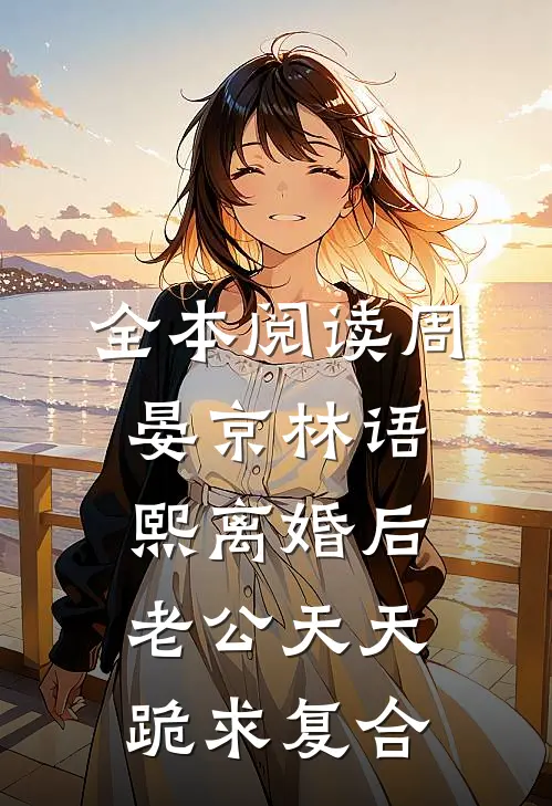全本阅读周晏京 林语熙离婚后老公天天跪求复合