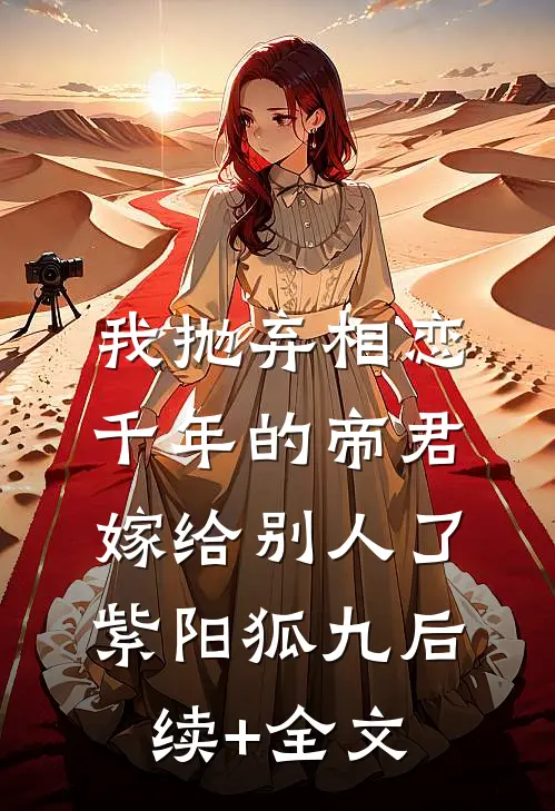 我抛弃相恋千年的帝君嫁给别人了紫阳狐九后续+全文