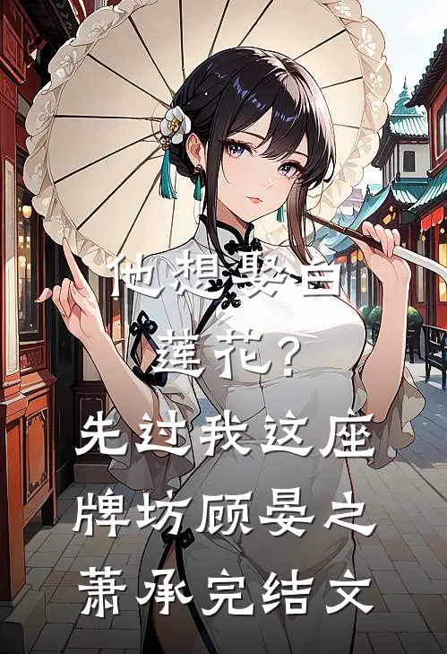 他想娶白莲花？先过我这座牌坊顾晏之萧承完结文