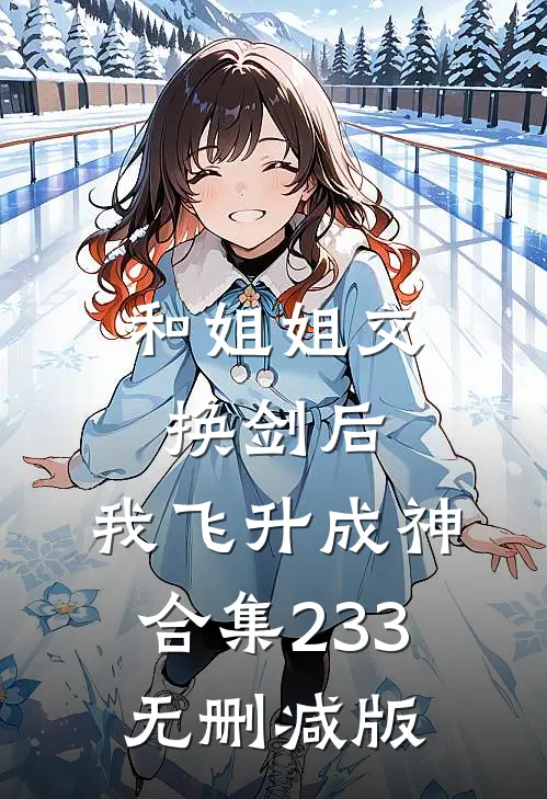 和姐姐交换剑后，我飞升成神合集233无删减版