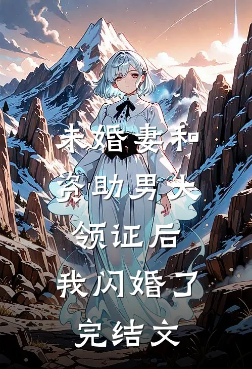 未婚妻和资助男大领证后，我闪婚了完结文