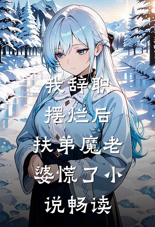 我辞职摆烂后，扶弟魔老婆慌了小说畅读