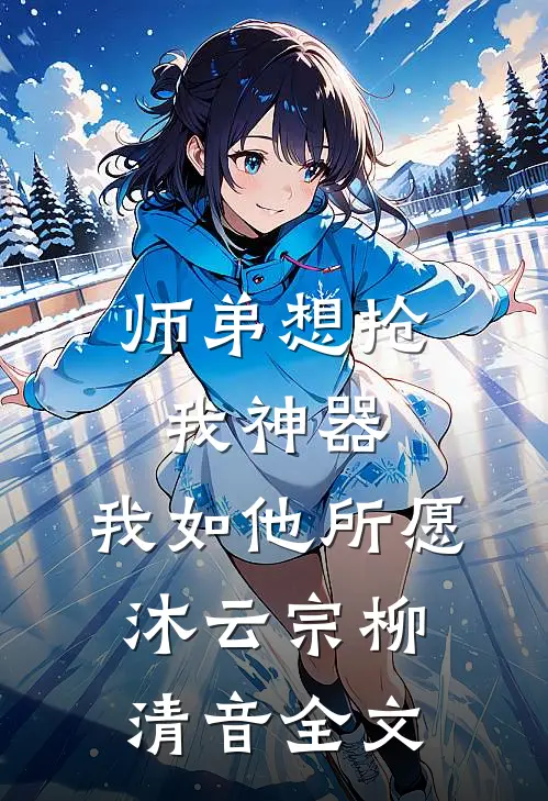 师弟想抢我神器，我如他所愿沐云宗柳清音全文