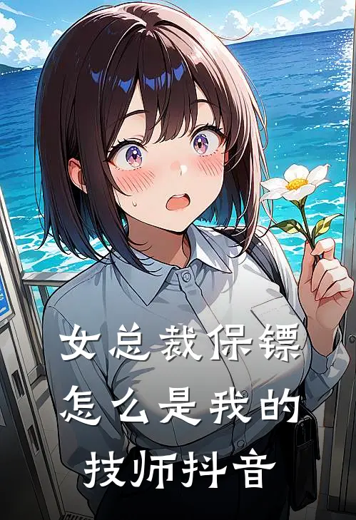 女总裁保镖，怎么是我的技师抖音