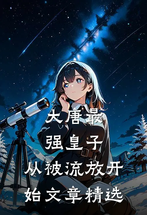 大唐最强皇子：从被流放开始文章精选
