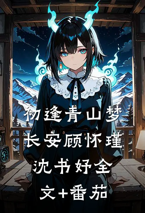 初逢青山梦长安顾怀瑾沈书妤全文+番茄
