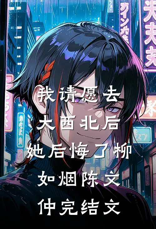 我请愿去大西北后，她后悔了柳如烟陈文仲完结文