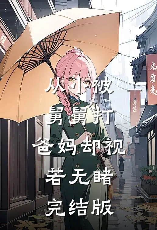 从小被舅舅打，爸妈却视若无睹完结版