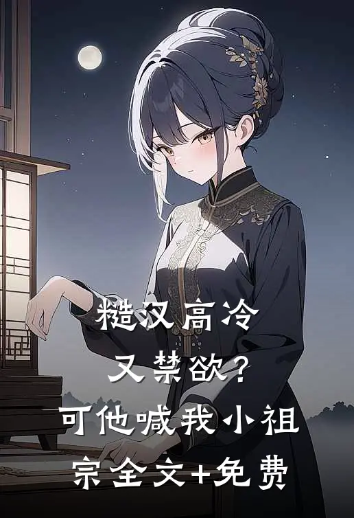 糙汉高冷又禁欲？可他喊我小祖宗全文+免费
