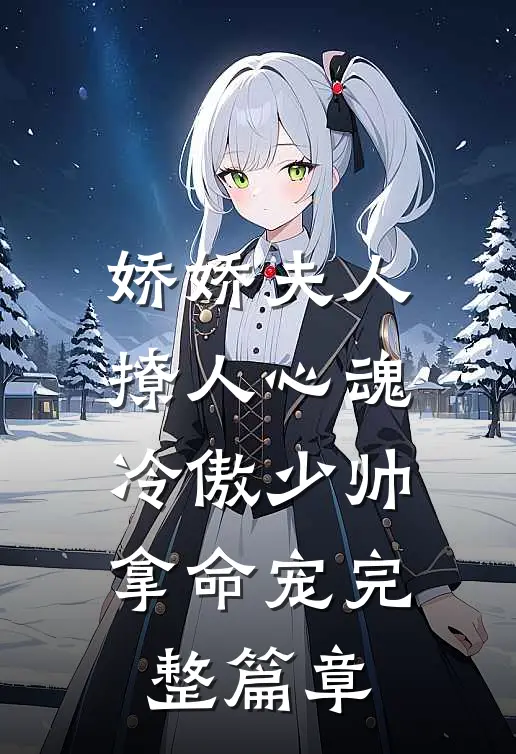 娇娇夫人撩人心魂,冷傲少帅拿命宠完整篇章