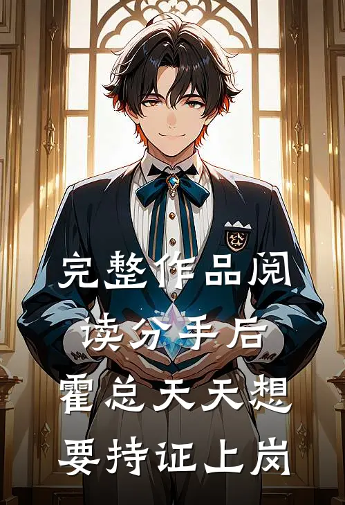 完整作品阅读分手后，霍总天天想要持证上岗
