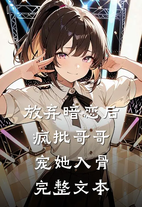 放弃暗恋后，疯批哥哥宠她入骨完整文本