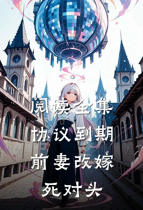 阅读全集协议到期，前妻改嫁死对头
