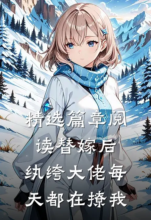 精选篇章阅读替嫁后，纨绔大佬每天都在撩我