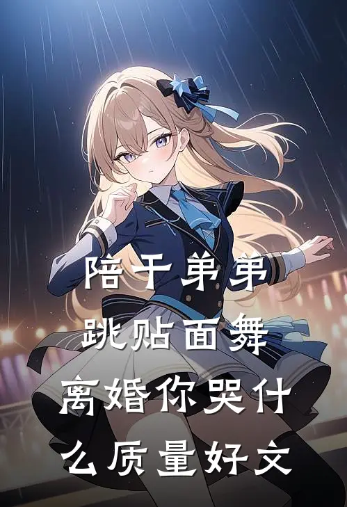 陪干弟弟跳贴面舞，离婚你哭什么质量好文