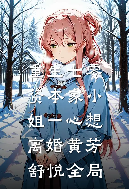 重生七零：资本家小姐一心想离婚黄芳舒悦全局