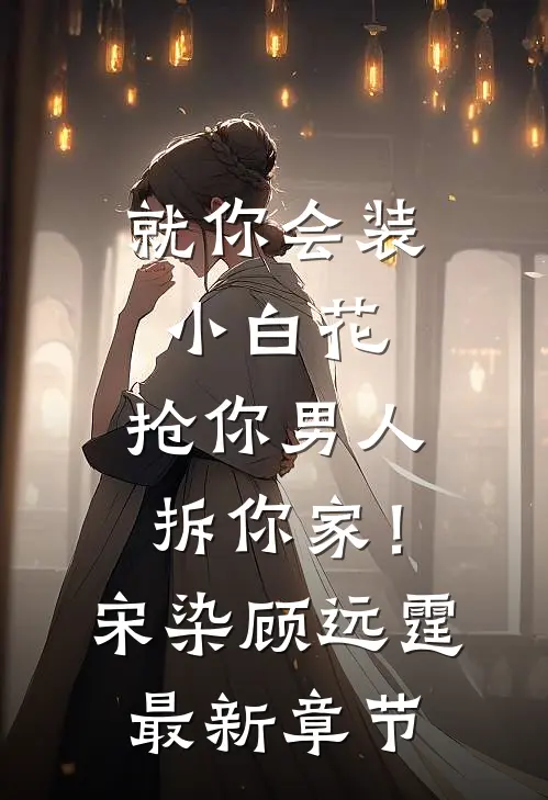 就你会装小白花，抢你男人拆你家！宋染顾远霆最新章节