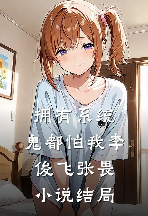 拥有系统，鬼都怕我李俊飞张畏小说结局
