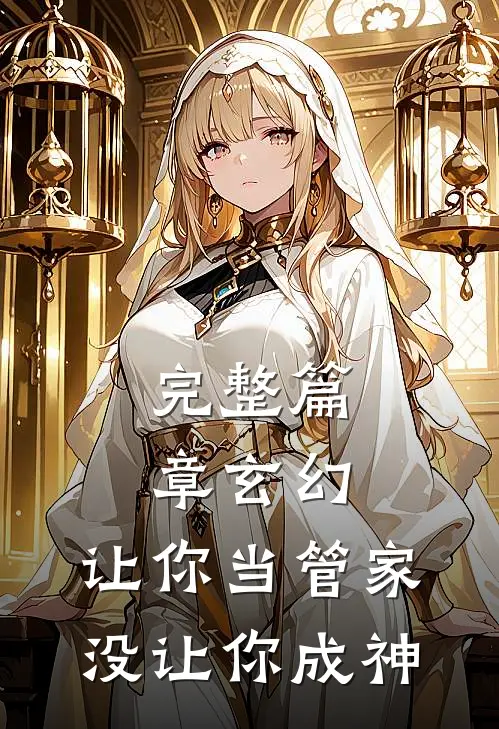 完整篇章玄幻：让你当管家，没让你成神