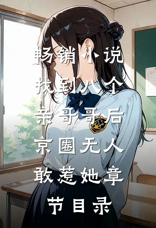 畅销小说找到八个亲哥哥后,京圈无人敢惹她章节目录