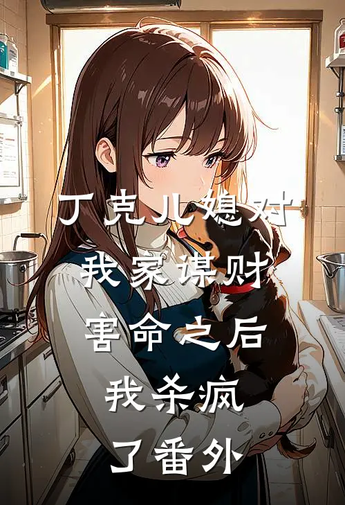 丁克儿媳对我家谋财害命之后，我杀疯了番外