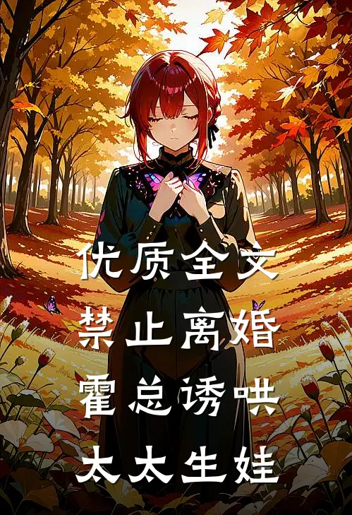 优质全文禁止离婚，霍总诱哄太太生娃