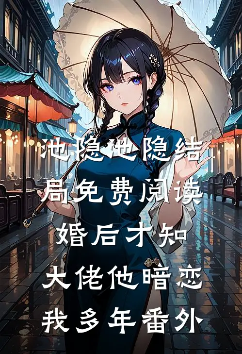 池隐池隐结局免费阅读婚后才知，大佬他暗恋我多年番外