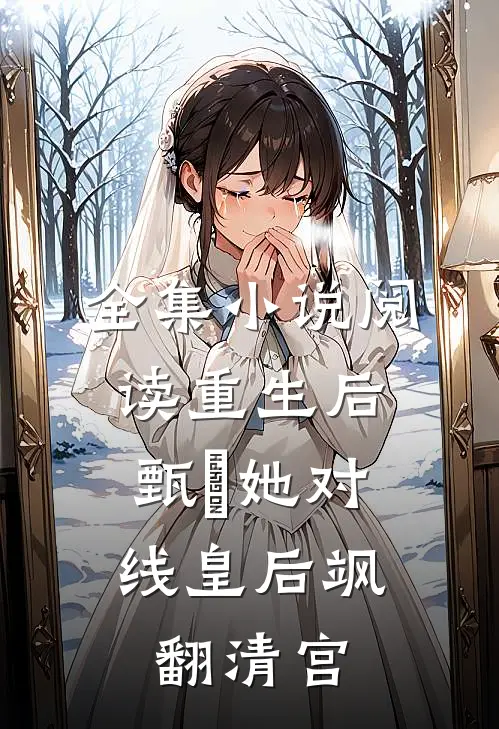 全集小说阅读重生后，甄嬛她对线皇后飒翻清宫