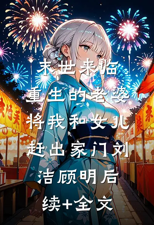 末世来临，重生的老婆将我和女儿赶出家门刘洁顾明后续+全文